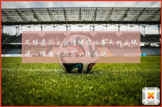 足球虚无主义情绪在比赛失利后球迷心理借口内容如何表达