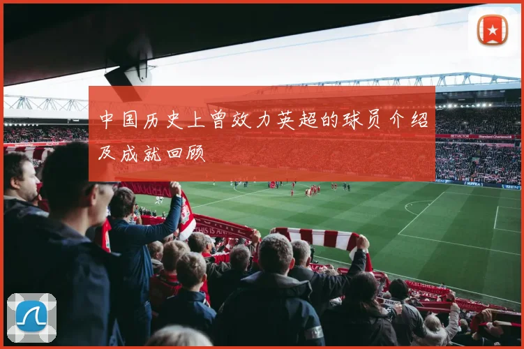 中国历史上曾效力英超的球员介绍及成就回顾